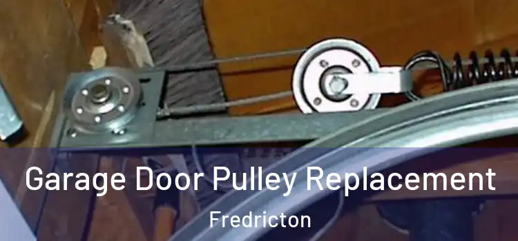 Garage Door Pulley Replacement Fredricton